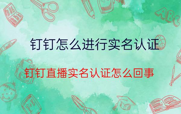 钉钉怎么进行实名认证 钉钉直播实名认证怎么回事？